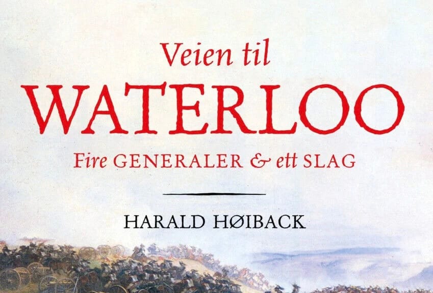 Bokmelding: Harald Høibacks "Veien til Waterloo - fire generaler og ett slag"